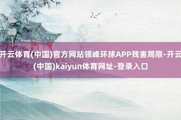 开云体育(中国)官方网站领峰环球APP残害局限-开云(中国)kaiyun体育网址-登录入口