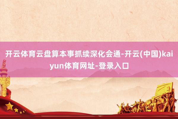 开云体育云盘算本事抓续深化会通-开云(中国)kaiyun体育网址-登录入口