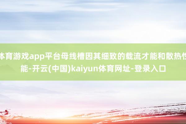 体育游戏app平台母线槽因其细致的载流才能和散热性能-开云(中国)kaiyun体育网址-登录入口