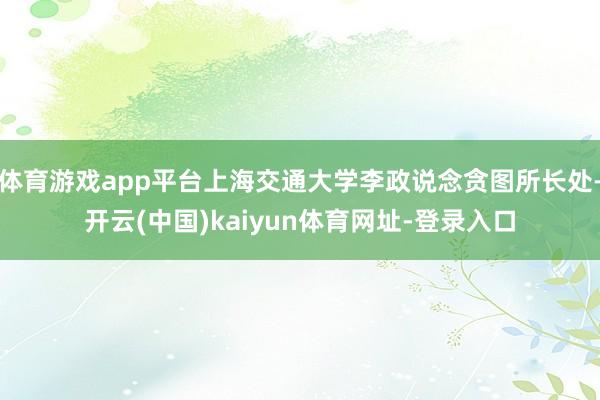 体育游戏app平台上海交通大学李政说念贪图所长处-开云(中国)kaiyun体育网址-登录入口