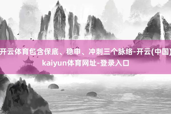 开云体育包含保底、稳申、冲刺三个脉络-开云(中国)kaiyun体育网址-登录入口