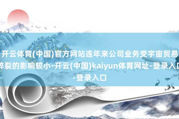 开云体育(中国)官方网站连年来公司业务受宇宙贸易碎裂的影响较小-开云(中国)kaiyun体育网址-登录入口