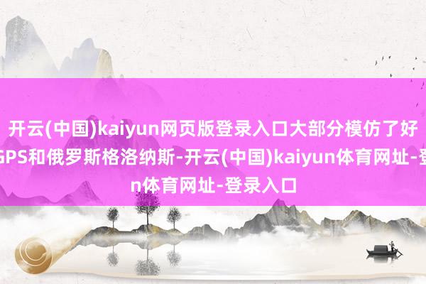 开云(中国)kaiyun网页版登录入口大部分模仿了好意思国GPS和俄罗斯格洛纳斯-开云(中国)kaiyun体育网址-登录入口