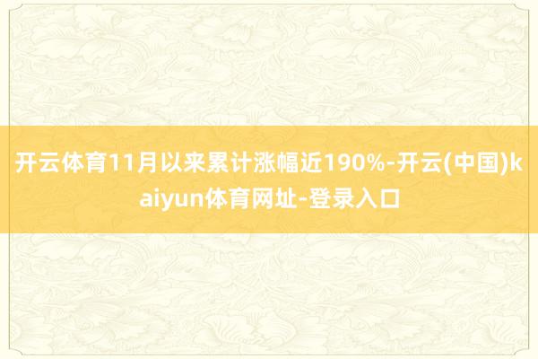 开云体育11月以来累计涨幅近190%-开云(中国)kaiyun体育网址-登录入口