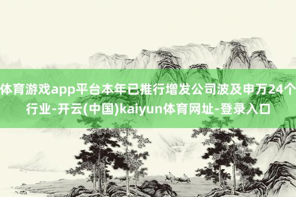 体育游戏app平台本年已推行增发公司波及申万24个行业-开云(中国)kaiyun体育网址-登录入口