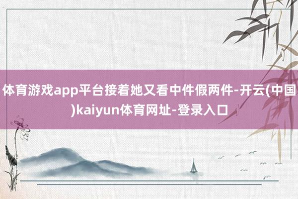 体育游戏app平台接着她又看中件假两件-开云(中国)kaiyun体育网址-登录入口