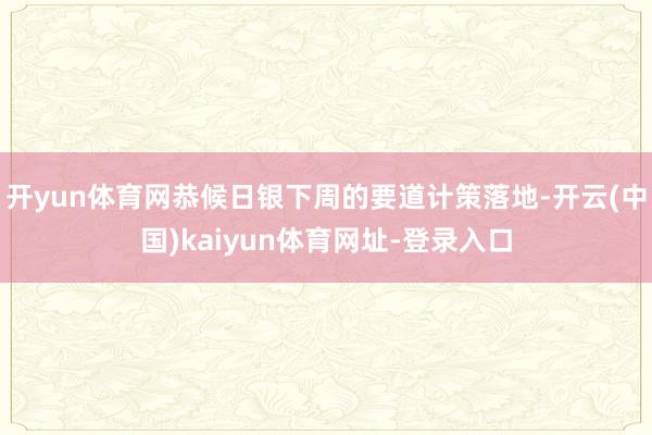 开yun体育网恭候日银下周的要道计策落地-开云(中国)kaiyun体育网址-登录入口