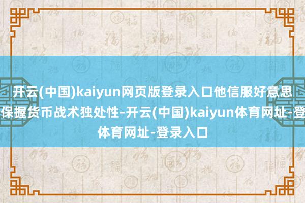 开云(中国)kaiyun网页版登录入口他信服好意思联储应保握货币战术独处性-开云(中国)kaiyun体育网址-登录入口